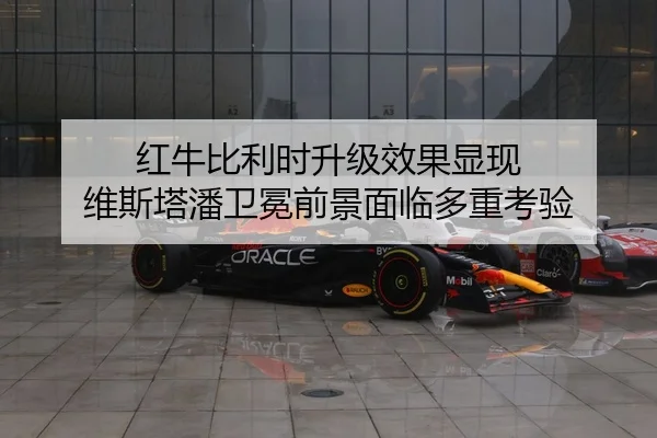 红牛比利时升级效果显现 维斯塔潘卫冕前景面临多重考验