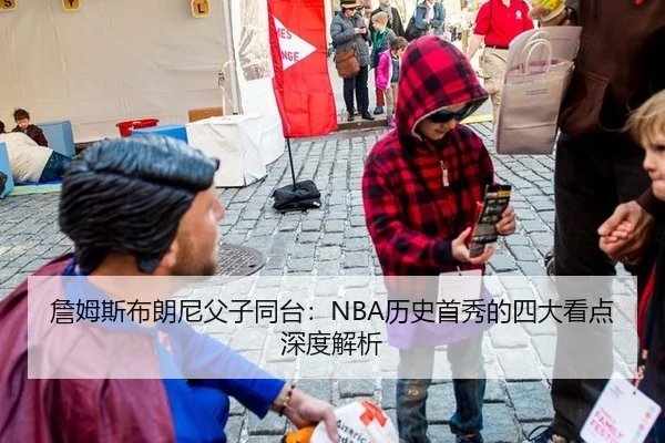 詹姆斯布朗尼父子同台：NBA历史首秀的四大看点深度解析