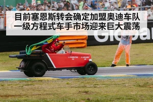 目前塞恩斯转会确定加盟奥迪车队一级方程式车手市场迎来巨大震荡