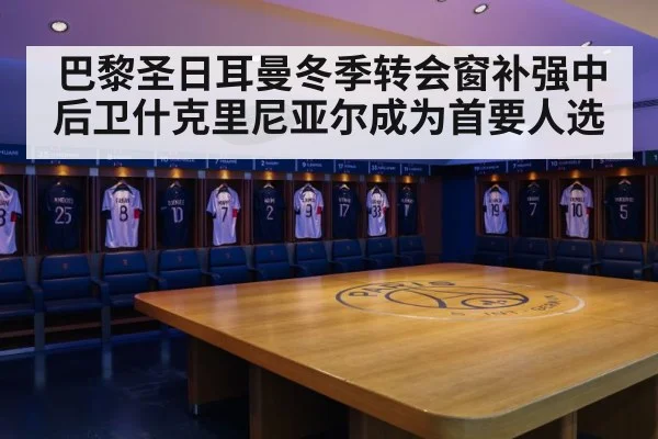 巴黎圣日耳曼冬季转会窗补强中后卫什克里尼亚尔成为首要人选