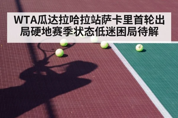 WTA瓜达拉哈拉站萨卡里首轮出局硬地赛季状态低迷困局待解