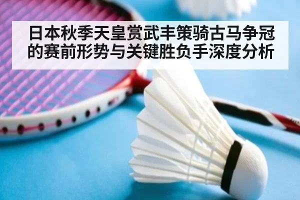 日本秋季天皇赏武丰策骑古马争冠的赛前形势与关键胜负手深度分析
